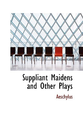Prometheus Bound, The Seven Against Thebes, The Persians & The Suppliant Maidens