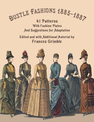 Bustle Fashions 1885-1887: 41 Patterns with Fashion Plates and Suggestions for Adaptation (Paperback)