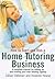 How to Start and Run a Home Tutoring Business: A complete business start up manual for home tutors