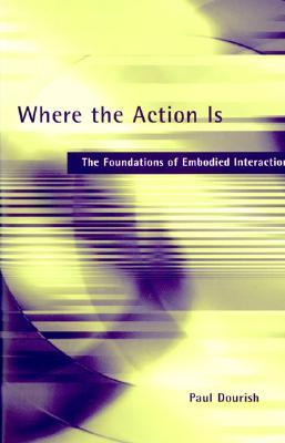 Where the Action Is: The Foundations of Embodied Interaction (Paperback)