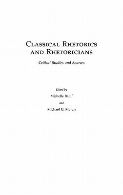 Classical Rhetorics and Rhetoricians: Critical Studies and Sources (Hardcover)