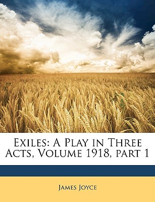 Exiles: A Play in Three Acts, Volume 1918, part 1