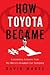 How Toyota Became #1: Leadership Lessons from the World's Greatest Car Company