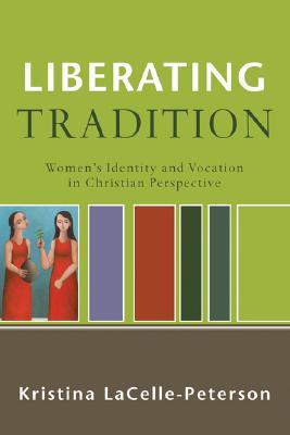 Liberating Tradition: Women's Identity and Vocation in Christian Perspective (RenewedMinds)