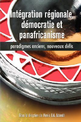Intégration régionale, démocratie et panafricanisme, Paradigmes anciens, nouveaux défis (French Edition)
