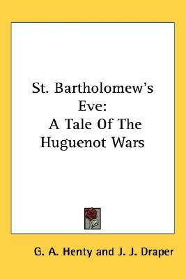 St. Bartholomew's Eve: A Tale Of The Huguenot Wars (Paperback)