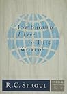 How Should I Live In This World? by R.C. Sproul