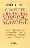 Wright's Complete Disaster Survival Manual: How to Prepare for Earthquakes, Floods, Tornadoes, & Other Natural Disasters