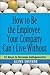 How to Be the Employee Your Company Can't Live Without: 18 Ways to Become Indispensable