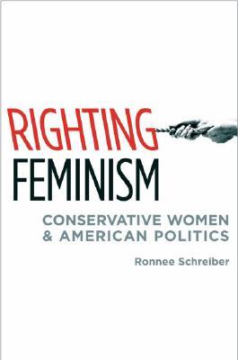 Righting Feminism: Conservative Women and American Politics (Hardcover)