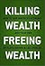 Killing Wealth, Freeing Wealth: How to Save America's Economy and Your Own
