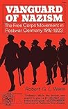 Vanguard of Nazism: The Free Corps Movement in Postwar Germany 1918-1923