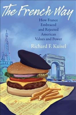 The French Way: How France Embraced and Rejected American Values and Power