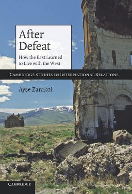 After Defeat: How the East Learned to Live with the West (Cambridge Studies in International Relations, Series Number 118)
