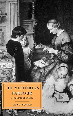 The Victorian Parlour: A Cultural Study (Cambridge Studies in Nineteenth-Century Literature and Culture, Series Number 30)