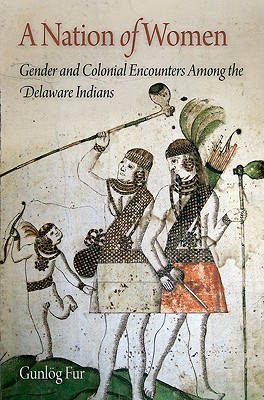 A Nation of Women: Gender and Colonial Encounters Among the Delaware Indians (Early American Studies)