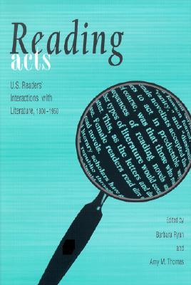 Reading Acts: Us Readers' Interaction With Literature, 1800-1950 (Hardcover)