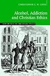 Alcohol, Addiction and Christian Ethics (New Studies in Christian Ethics, Series Number 27)