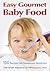 Easy Gourmet Baby Food: 150 Recipes for Homemade Goodness