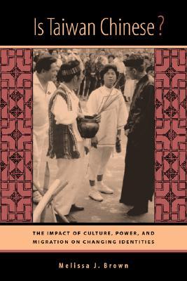 Is Taiwan Chinese?: The Impact of Culture, Power, and Migration on Changing Identities (Berkeley Series in Interdisciplinary Studies of China) (Volume 2)