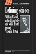 Defining Science: William Whewell, Natural Knowledge and Public Debate in Early Victorian Britain