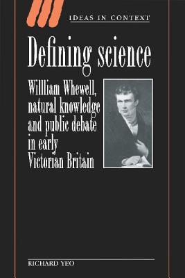 Defining Science: William Whewell, Natural Knowledge and Public Debate in Early Victorian Britain (Ideas in Context, Series Number 27)