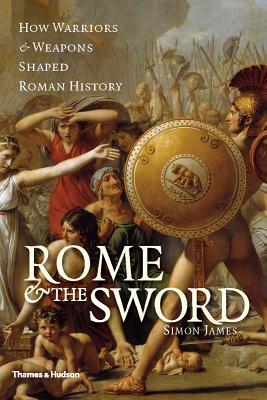 Rome and the Sword: How Warriors and Weapons Shaped Roman History (Hardcover)