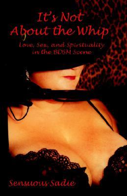 It's Not about the Whip: Love, Sex, and Spirituality in the BDSM Scene (Paperback)