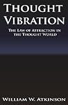 Thought Vibration or the Law of Attraction in the Thought World by William Walker Atkinson