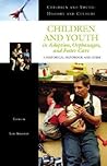 Children and Youth in Adoption, Orphanages, and Foster Care: A Historical Handbook and Guide (Children and Youth: History and Culture)