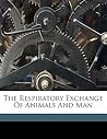 The respiratory exchange of animals and man The respiratory exchange of animals and man