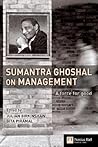 Sumantra Ghoshal On Management: A Force For Good Sumantra Ghoshal On Management: A Force For Good