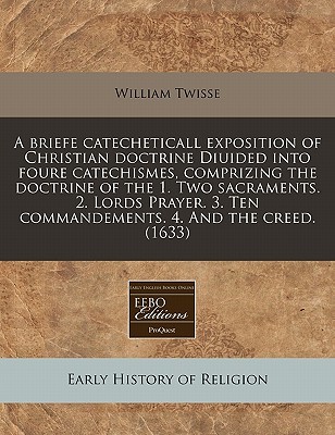 A briefe catecheticall exposition of Christian doctrine Diuided into foure catechismes, comprizing the doctrine of the 1. Two sacraments. 2. Lords ... Ten commandements. 4. And the creed. (1633)