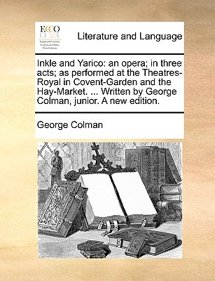 Inkle and Yarico: An Opera; In Three Acts; As Performed at the Theatres-Royal in Covent-Garden and the Hay-Market. ... (Paperback)