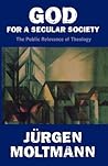God for a Secular Society: The Public Relevance of Theology God for a Secular Society: The Public Relevance of Theology