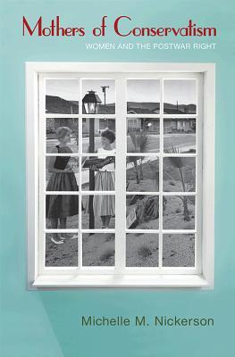 Mothers of Conservatism: Women and the Postwar Right (Politics and Society in Modern America)