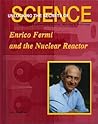 Enrico Fermi and the Nuclear Reactor (Unlocking the Secrets of Science)
