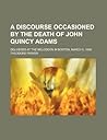 A Discourse Occasioned by the Death of John Quincy Adams; Delivered at the Melodeon in Boston, March 5, 1848