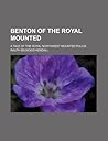 Benton of the Royal Mounted; A Tale of the Royal Northwest Mounted Police