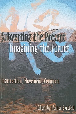 Subverting the Present, Imagining the Future: Insurrection, Movement, Commons (Paperback)