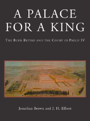 A Palace for a King: The Buen Retiro and the Court of Phillip IV (Revised and Expanded Edition)