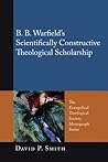 B.B. Warfield's Scientifically Constructive Theological Scholarship (Evangelical Theological Society Monograph)