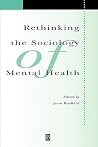 Rethinking the Sociology of Mental Health (Sociology of Health and Illness Monographs) Rethinking the Sociology of Mental Health (Sociology of Health and Illness Monographs)