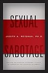Sexual Sabotage: How One Mad Scientist Unleashed a Plague of Corruption and Contagion on America Sexual Sabotage: How One Mad Scientist Unleashed a Plague of Corruption and Contagion on America