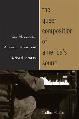 The Queer Composition of America's Sound: Gay Modernists, American Music, and National Identity (Paperback)