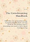 The Crowdsourcing Handbook   The How To On Crowdsourcing, Complete Expert's Hints And Tips Guide By The Leading Experts, Everything You Need To Know About Crowdsourcing