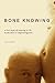 Bone Knowing: A True Story of Coming to Life in the Face of Impending Loss