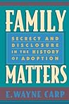Family Matters: Secrecy and Disclosure in the History of Adoption Family Matters: Secrecy and Disclosure in the History of Adoption