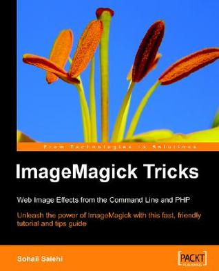 ImageMagick Tricks: Unleash the power of ImageMagick with this fast, friendly tutorial and tips guide (Paperback)