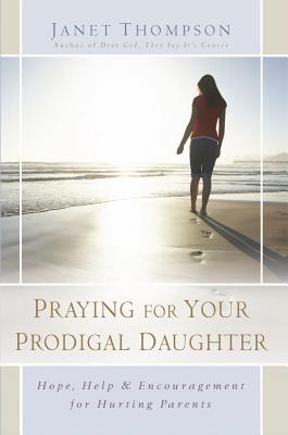 Praying for Your Prodigal Daughter: Hope, Help & Encouragement for Hurting Parents (Paperback)